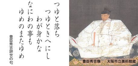 豊臣秀吉辞世の句「つゆと落ち　つゆときへにし　わが身かな　なにわの事も　ゆめのまたゆめ」・豊臣秀吉像